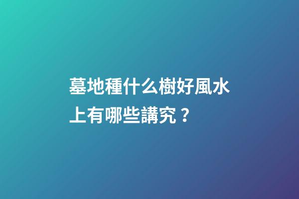墓地種什么樹好風水上有哪些講究？